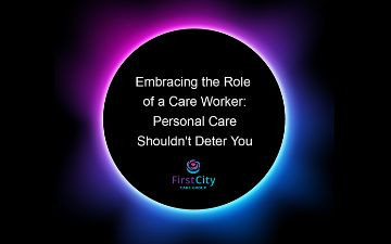 Black background, with a glowing pink, blue and purple ring around white text reading 'Embracing the Role of a Care Worker: Personal Care Shouldn't Deter You', above the First City Logo